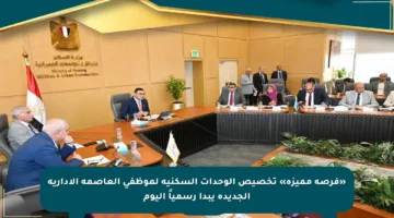 «فرصة مميزة» تخصيص الوحدات السكنية لموظفي العاصمة الإدارية الجديدة يبدأ رسمياً اليوم